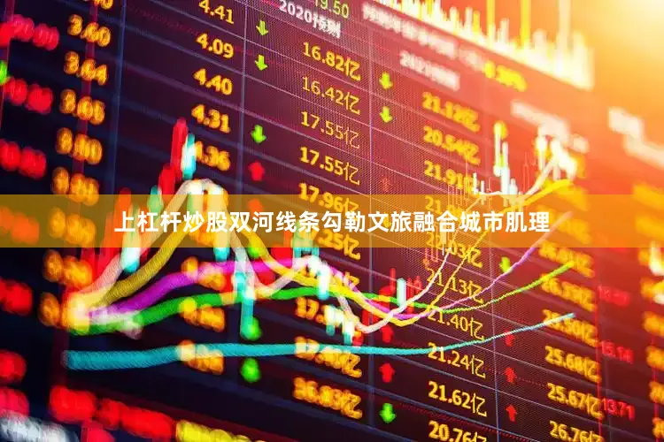 上杠杆炒股双河线条勾勒文旅融合城市肌理