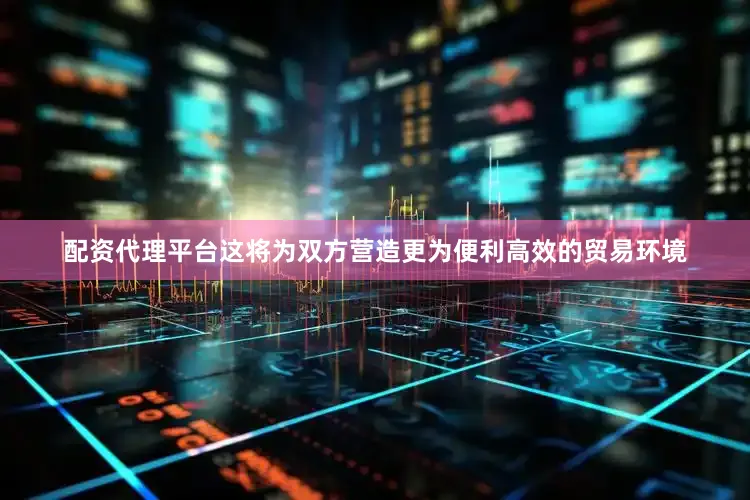 配资代理平台这将为双方营造更为便利高效的贸易环境