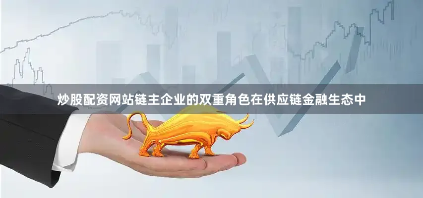 炒股配资网站　　链主企业的双重角色　　在供应链金融生态中