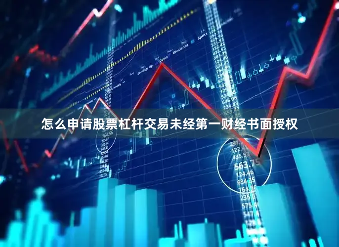 怎么申请股票杠杆交易未经第一财经书面授权