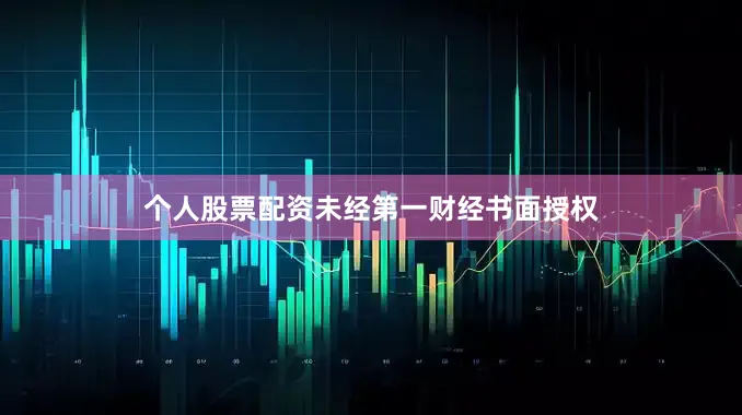 个人股票配资未经第一财经书面授权