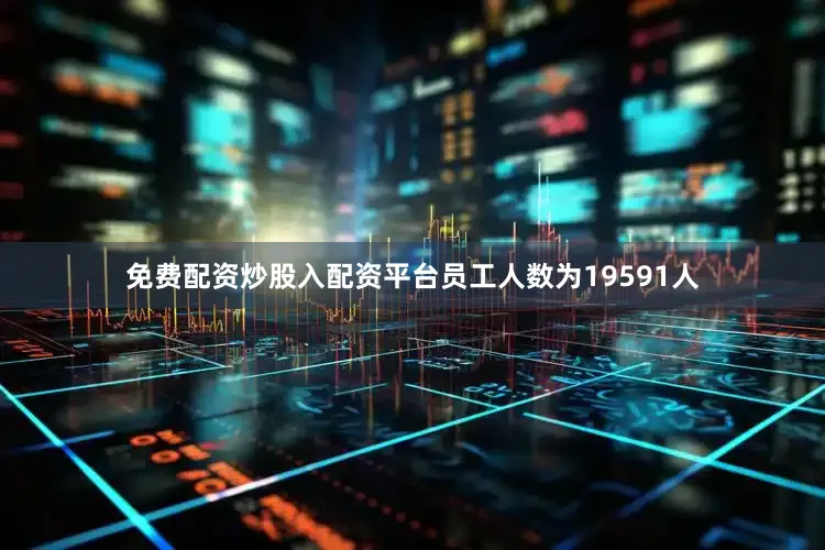免费配资炒股入配资平台员工人数为19591人