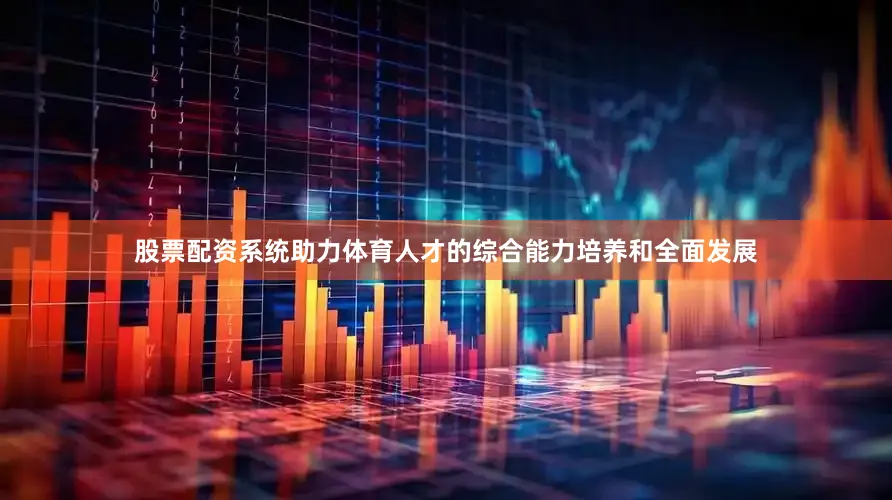 股票配资系统助力体育人才的综合能力培养和全面发展