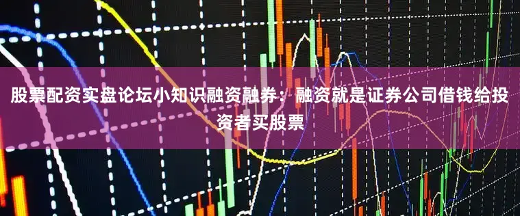 股票配资实盘论坛小知识融资融券：融资就是证券公司借钱给投资者买股票