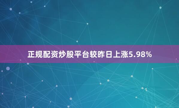 正规配资炒股平台较昨日上涨5.98%