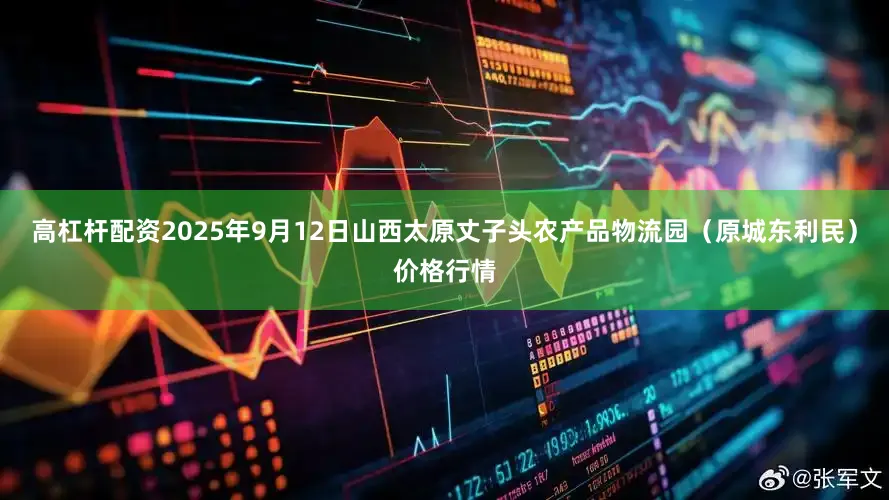 高杠杆配资2025年9月12日山西太原丈子头农产品物流园（原城东利民）价格行情