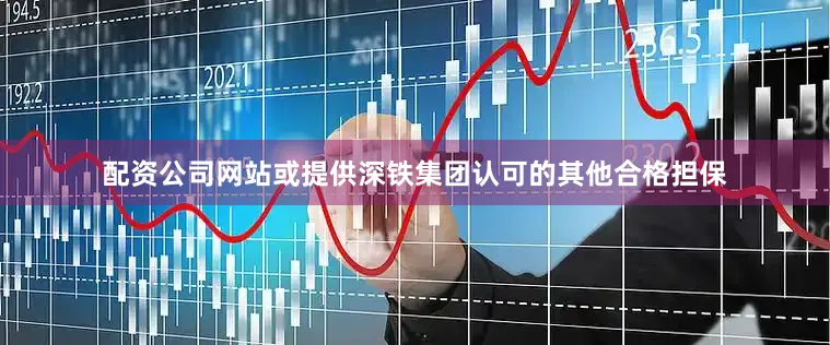 配资公司网站或提供深铁集团认可的其他合格担保