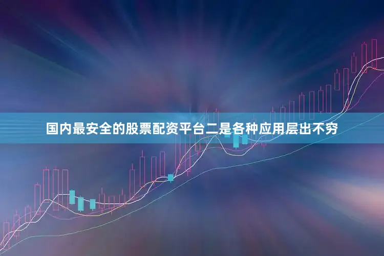 国内最安全的股票配资平台二是各种应用层出不穷