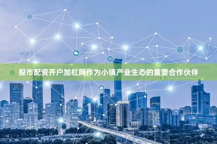 股市配资开户加杠网作为小镇产业生态的重要合作伙伴