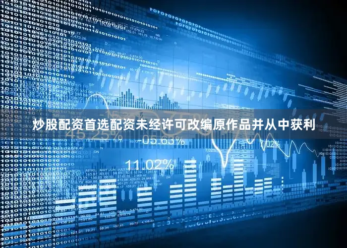 炒股配资首选配资未经许可改编原作品并从中获利